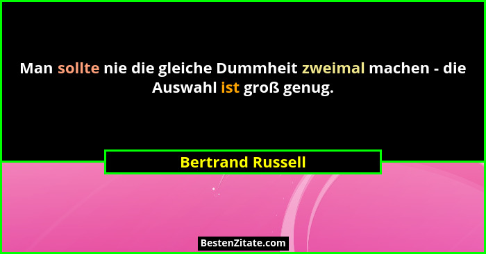 Man sollte nie die gleiche Dummheit zweimal machen - die Auswahl ist groß genug.... - Bertrand Russell