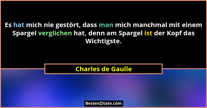 Es hat mich nie gestört, dass man mich manchmal mit einem Spargel verglichen hat, denn am Spargel ist der Kopf das Wichtigste.... - Charles de Gaulle