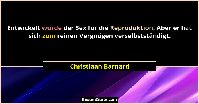 Entwickelt wurde der Sex für die Reproduktion. Aber er hat sich zum reinen Vergnügen verselbstständigt.... - Christiaan Barnard