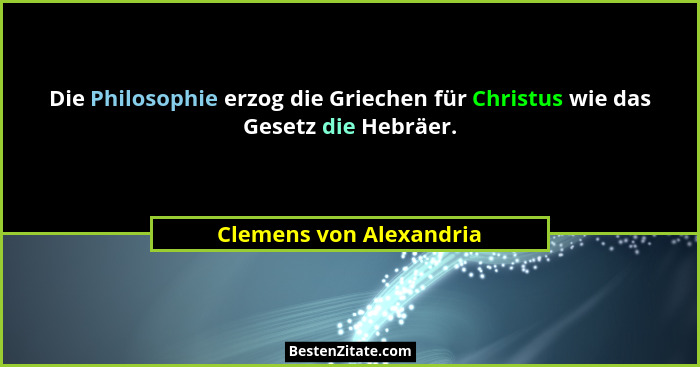 Die Philosophie erzog die Griechen für Christus wie das Gesetz die Hebräer.... - Clemens von Alexandria