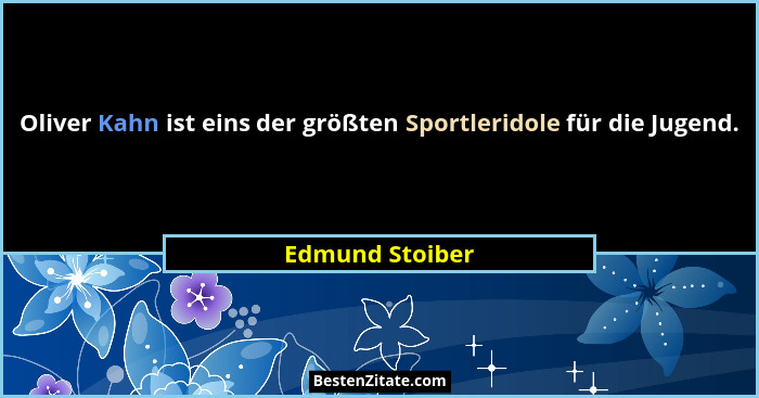 Oliver Kahn ist eins der größten Sportleridole für die Jugend.... - Edmund Stoiber