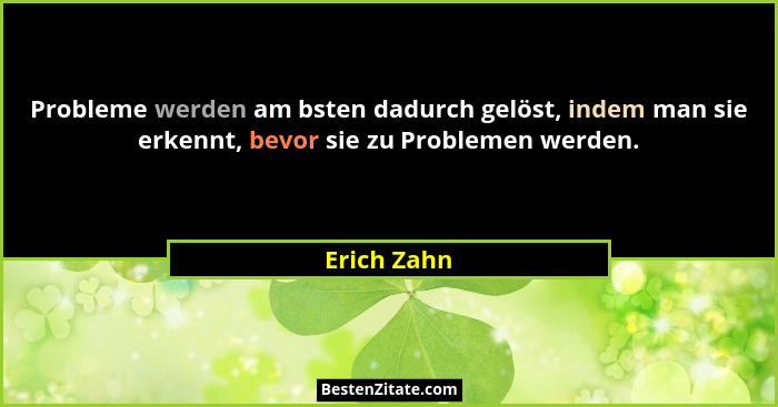Probleme werden am bsten dadurch gelöst, indem man sie erkennt, bevor sie zu Problemen werden.... - Erich Zahn