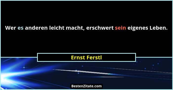 Wer es anderen leicht macht, erschwert sein eigenes Leben.... - Ernst Ferstl