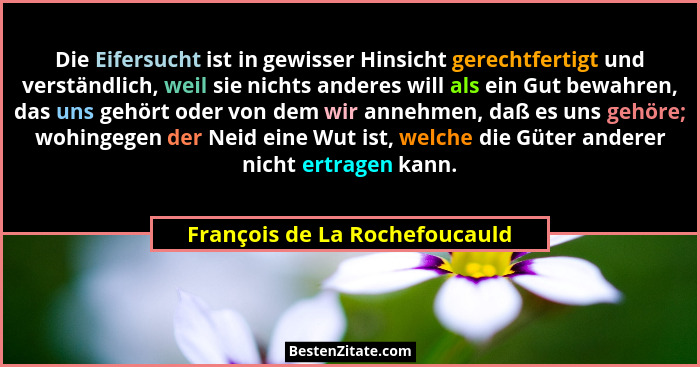 Die Eifersucht ist in gewisser Hinsicht gerechtfertigt und verständlich, weil sie nichts anderes will als ein Gut bewah... - François de La Rochefoucauld