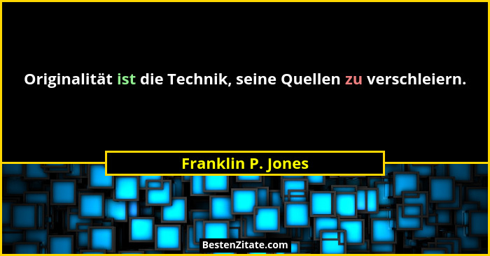 Originalität ist die Technik, seine Quellen zu verschleiern.... - Franklin P. Jones