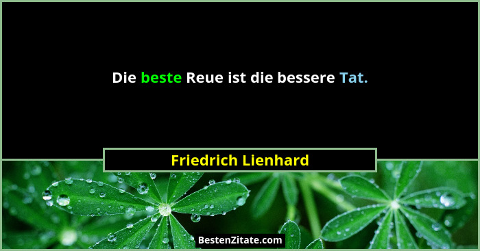 Die beste Reue ist die bessere Tat.... - Friedrich Lienhard