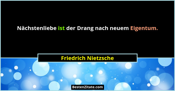 Nächstenliebe ist der Drang nach neuem Eigentum.... - Friedrich Nietzsche