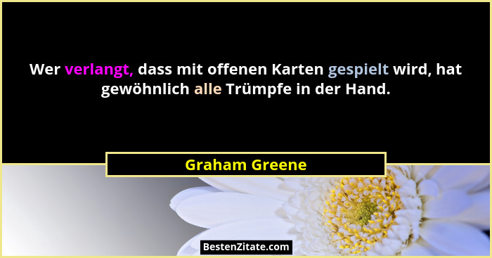 Wer verlangt, dass mit offenen Karten gespielt wird, hat gewöhnlich alle Trümpfe in der Hand.... - Graham Greene