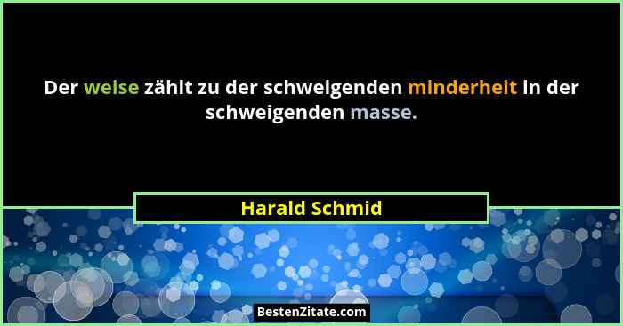 Der weise zählt zu der schweigenden minderheit in der schweigenden masse.... - Harald Schmid