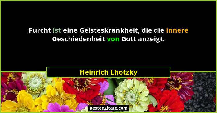 Furcht ist eine Geisteskrankheit, die die innere Geschiedenheit von Gott anzeigt.... - Heinrich Lhotzky
