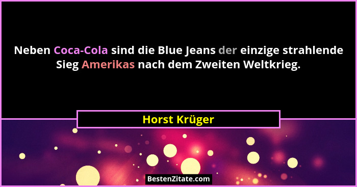 Neben Coca-Cola sind die Blue Jeans der einzige strahlende Sieg Amerikas nach dem Zweiten Weltkrieg.... - Horst Krüger