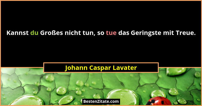 Kannst du Großes nicht tun, so tue das Geringste mit Treue.... - Johann Caspar Lavater
