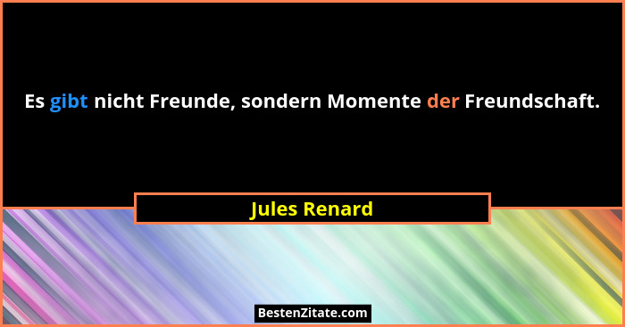Es gibt nicht Freunde, sondern Momente der Freundschaft.... - Jules Renard
