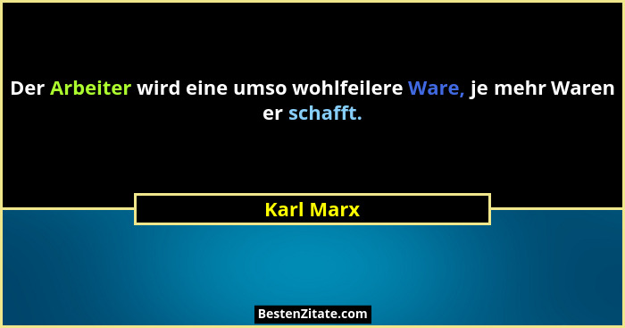 Der Arbeiter wird eine umso wohlfeilere Ware, je mehr Waren er schafft.... - Karl Marx