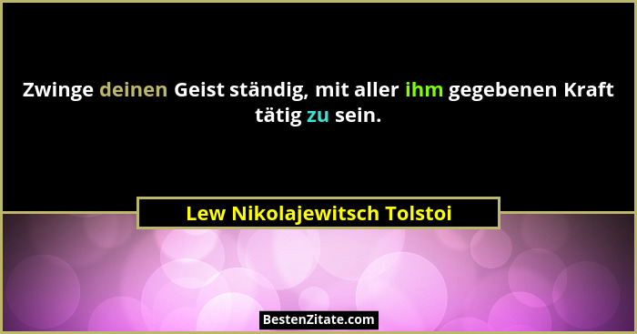 Zwinge deinen Geist ständig, mit aller ihm gegebenen Kraft tätig zu sein.... - Lew Nikolajewitsch Tolstoi