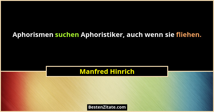 Aphorismen suchen Aphoristiker, auch wenn sie fliehen.... - Manfred Hinrich