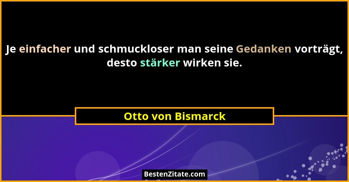 Je einfacher und schmuckloser man seine Gedanken vorträgt, desto stärker wirken sie.... - Otto von Bismarck
