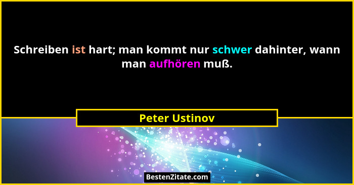 Schreiben ist hart; man kommt nur schwer dahinter, wann man aufhören muß.... - Peter Ustinov