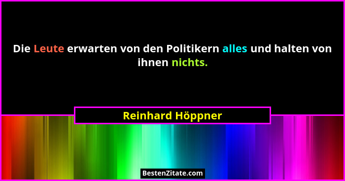 Die Leute erwarten von den Politikern alles und halten von ihnen nichts.... - Reinhard Höppner