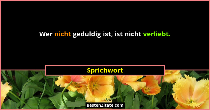 Wer nicht geduldig ist, ist nicht verliebt.... - Sprichwort