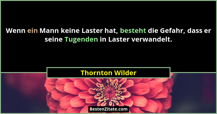 Wenn ein Mann keine Laster hat, besteht die Gefahr, dass er seine Tugenden in Laster verwandelt.... - Thornton Wilder