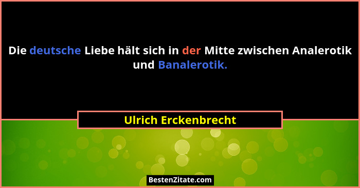 Die deutsche Liebe hält sich in der Mitte zwischen Analerotik und Banalerotik.... - Ulrich Erckenbrecht