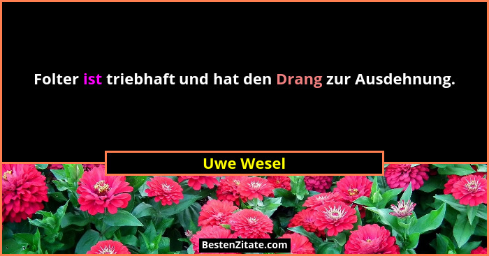 Folter ist triebhaft und hat den Drang zur Ausdehnung.... - Uwe Wesel