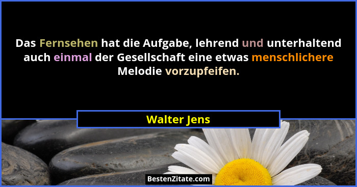 Das Fernsehen hat die Aufgabe, lehrend und unterhaltend auch einmal der Gesellschaft eine etwas menschlichere Melodie vorzupfeifen.... - Walter Jens