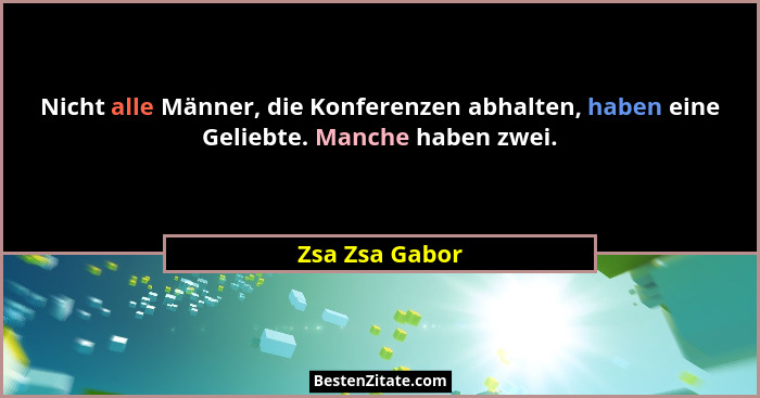 Nicht alle Männer, die Konferenzen abhalten, haben eine Geliebte. Manche haben zwei.... - Zsa Zsa Gabor