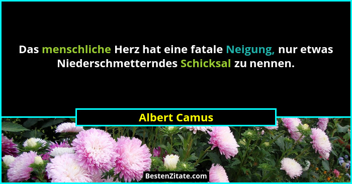 Das menschliche Herz hat eine fatale Neigung, nur etwas Niederschmetterndes Schicksal zu nennen.... - Albert Camus