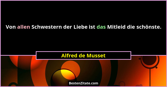 Von allen Schwestern der Liebe ist das Mitleid die schönste.... - Alfred de Musset