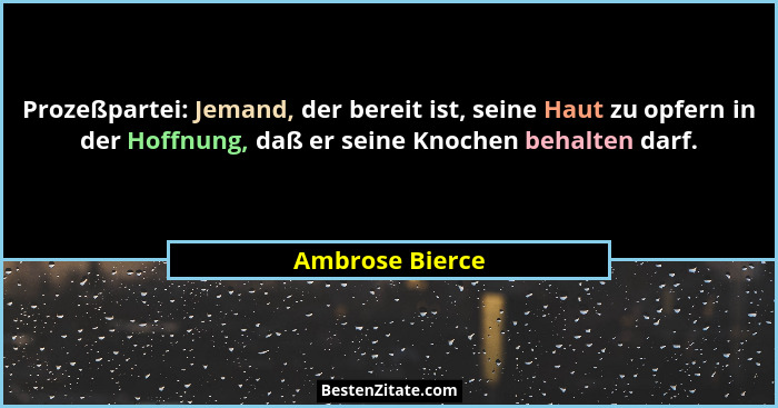 Prozeßpartei: Jemand, der bereit ist, seine Haut zu opfern in der Hoffnung, daß er seine Knochen behalten darf.... - Ambrose Bierce