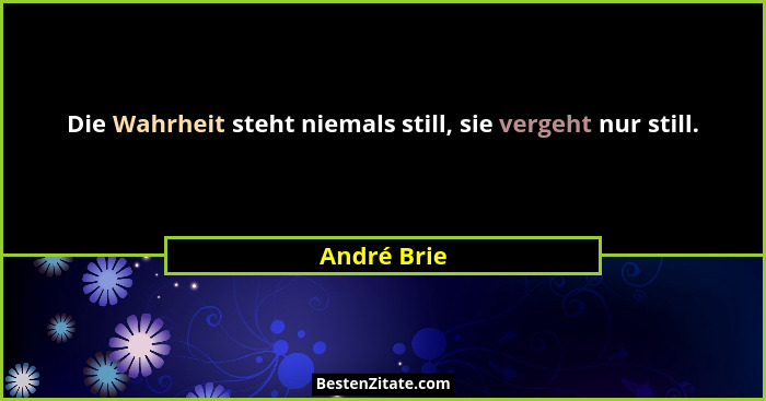 Die Wahrheit steht niemals still, sie vergeht nur still.... - André Brie