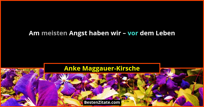 Am meisten Angst haben wir – vor dem Leben... - Anke Maggauer-Kirsche