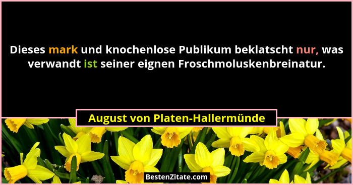 Dieses mark und knochenlose Publikum beklatscht nur, was verwandt ist seiner eignen Froschmoluskenbreinatur.... - August von Platen-Hallermünde