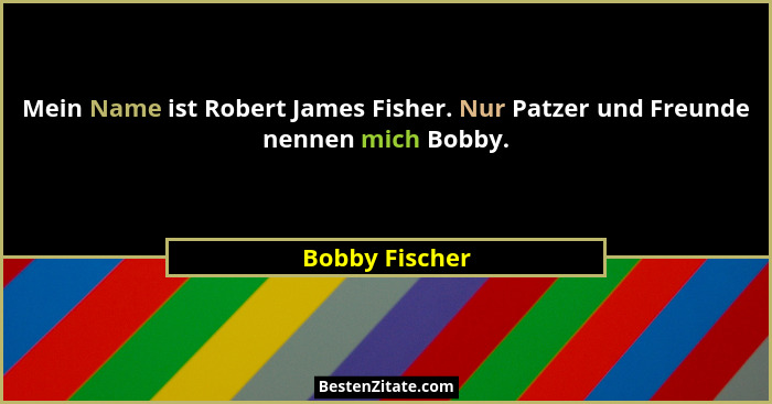 Mein Name ist Robert James Fisher. Nur Patzer und Freunde nennen mich Bobby.... - Bobby Fischer