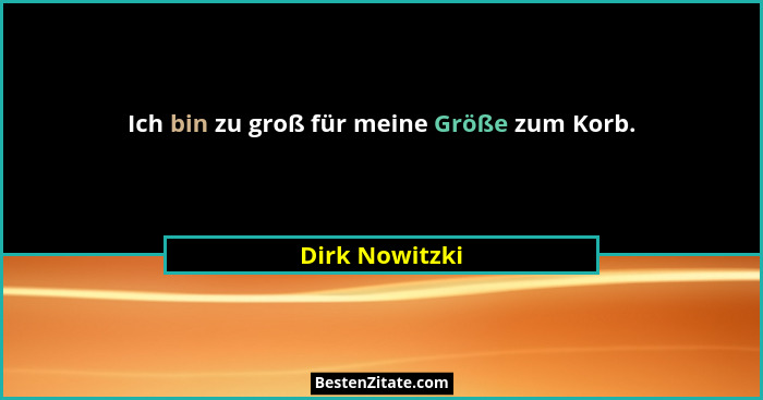 Ich bin zu groß für meine Größe zum Korb.... - Dirk Nowitzki