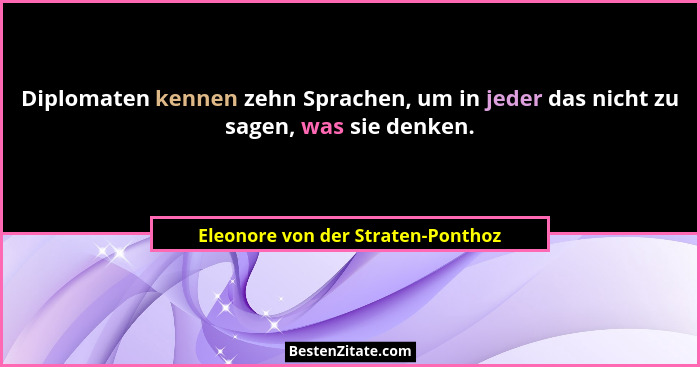 Diplomaten kennen zehn Sprachen, um in jeder das nicht zu sagen, was sie denken.... - Eleonore von der Straten-Ponthoz