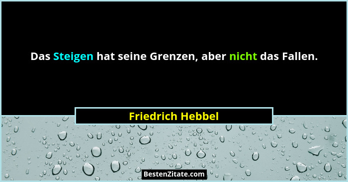 Das Steigen hat seine Grenzen, aber nicht das Fallen.... - Friedrich Hebbel