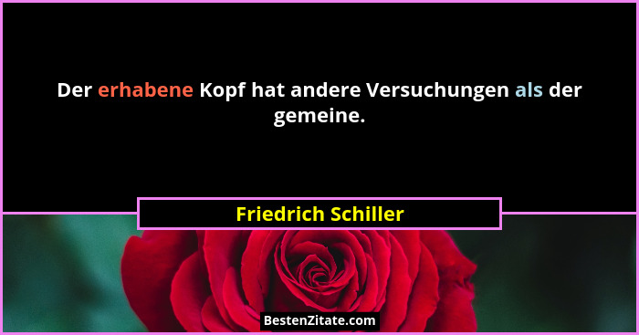 Der erhabene Kopf hat andere Versuchungen als der gemeine.... - Friedrich Schiller