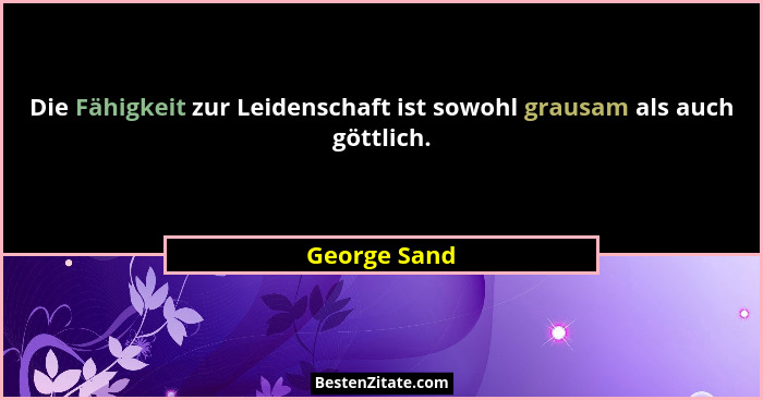 Die Fähigkeit zur Leidenschaft ist sowohl grausam als auch göttlich.... - George Sand
