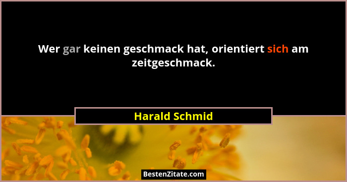 Wer gar keinen geschmack hat, orientiert sich am zeitgeschmack.... - Harald Schmid