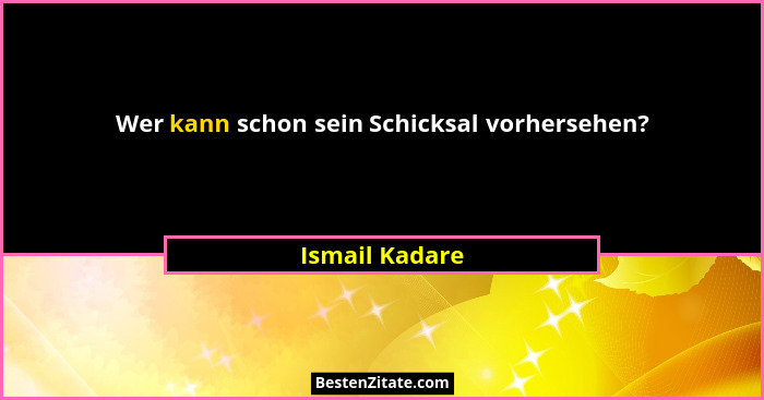 Wer kann schon sein Schicksal vorhersehen?... - Ismail Kadare