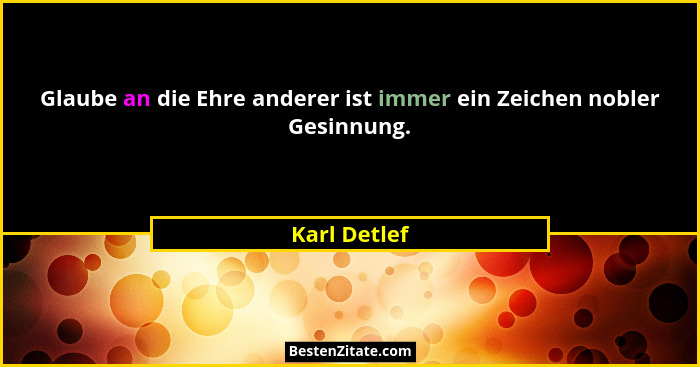 Glaube an die Ehre anderer ist immer ein Zeichen nobler Gesinnung.... - Karl Detlef