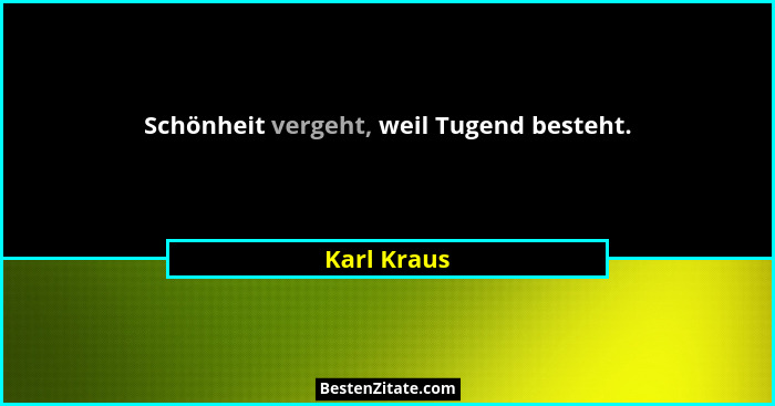 Schönheit vergeht, weil Tugend besteht.... - Karl Kraus