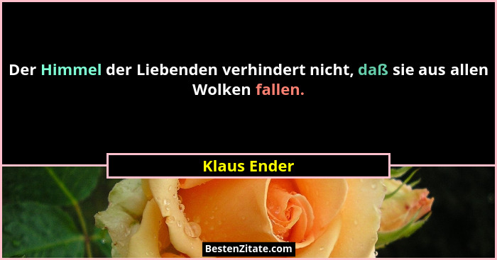 Der Himmel der Liebenden verhindert nicht, daß sie aus allen Wolken fallen.... - Klaus Ender