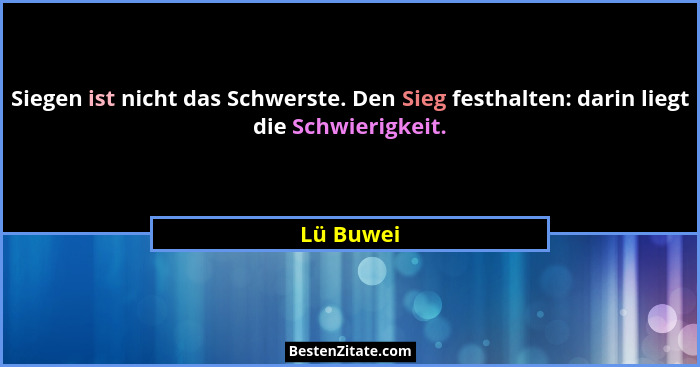 Siegen ist nicht das Schwerste. Den Sieg festhalten: darin liegt die Schwierigkeit.... - Lü Buwei