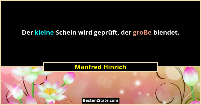 Der kleine Schein wird geprüft, der große blendet.... - Manfred Hinrich