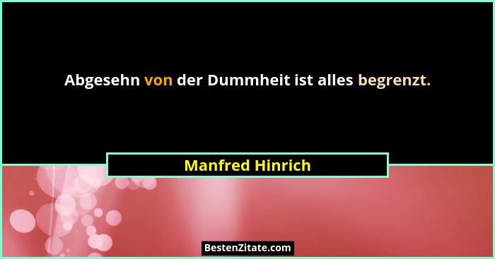 Abgesehn von der Dummheit ist alles begrenzt.... - Manfred Hinrich