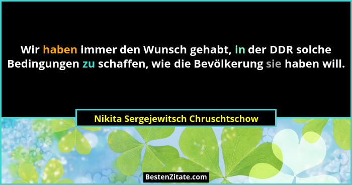 Wir haben immer den Wunsch gehabt, in der DDR solche Bedingungen zu schaffen, wie die Bevölkerung sie haben will.... - Nikita Sergejewitsch Chruschtschow